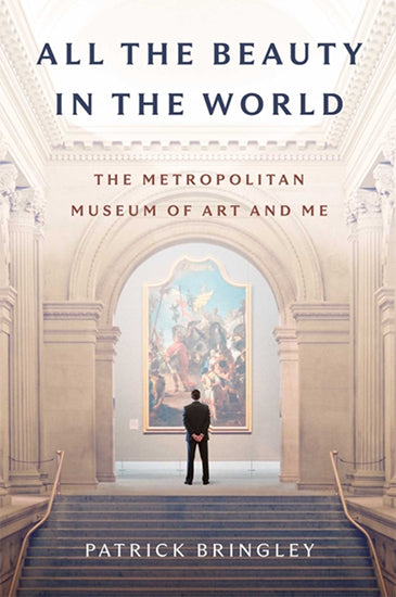 All the Beauty in the World - The Metropolitan Museum of Art and Me by Patrick Bringley
